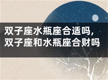 双子座水瓶座合适吗,双子座和水瓶座合财吗