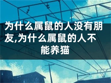 为什么属鼠的人没有朋友,为什么属鼠的人不能养猫