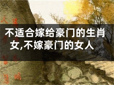 不适合嫁给豪门的生肖女,不嫁豪门的女人