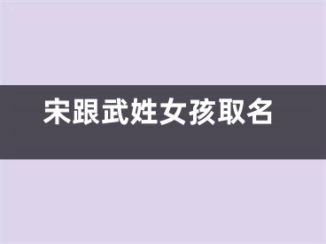 宋跟武姓女孩取名