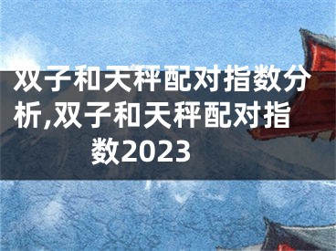 双子和天秤配对指数分析,双子和天秤配对指数2023