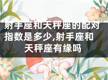 射手座和天秤座的配对指数是多少,射手座和天秤座有缘吗