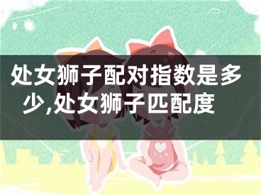 处女狮子配对指数是多少,处女狮子匹配度