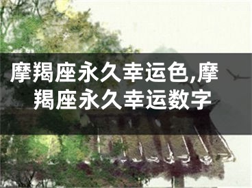 摩羯座永久幸运色,摩羯座永久幸运数字