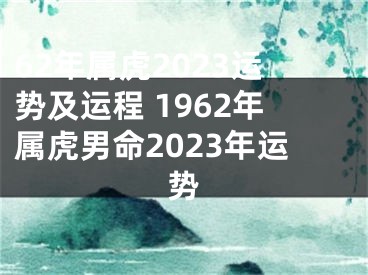 62年属虎2023运势及运程 1962年属虎男命2023年运势