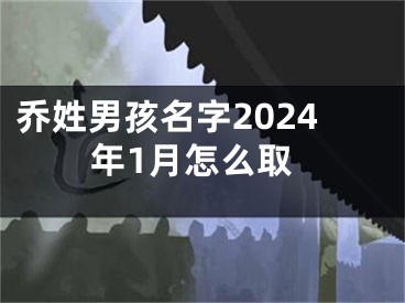 乔姓男孩名字2024年1月怎么取