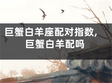 巨蟹白羊座配对指数,巨蟹白羊配吗