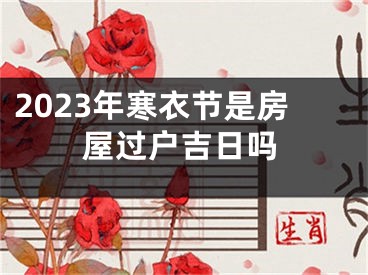 2023年寒衣节是房屋过户吉日吗