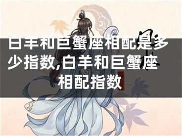 白羊和巨蟹座相配是多少指数,白羊和巨蟹座相配指数