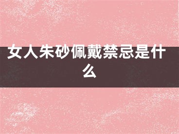 女人朱砂佩戴禁忌是什么
