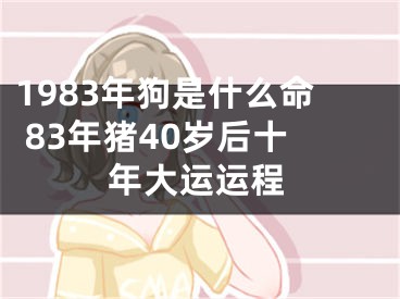 1983年狗是什么命 83年猪40岁后十年大运运程