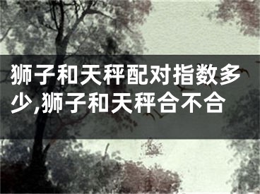 狮子和天秤配对指数多少,狮子和天秤合不合