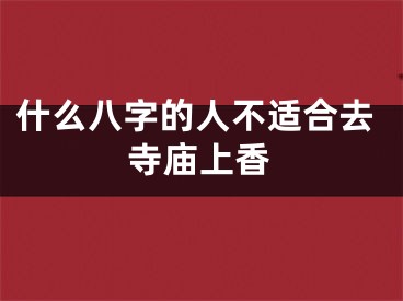 什么八字的人不适合去寺庙上香