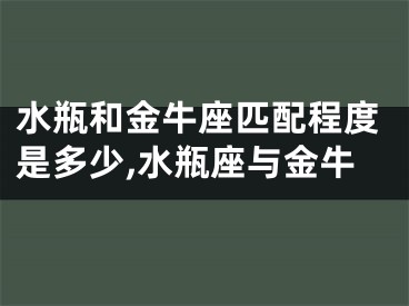 水瓶和金牛座匹配程度是多少,水瓶座与金牛