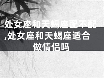 处女座和天蝎座配不配,处女座和天蝎座适合做情侣吗