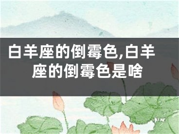 白羊座的倒霉色,白羊座的倒霉色是啥