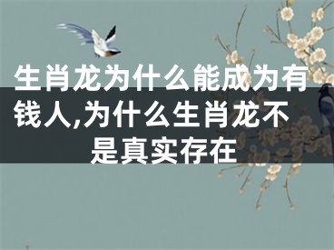 生肖龙为什么能成为有钱人,为什么生肖龙不是真实存在