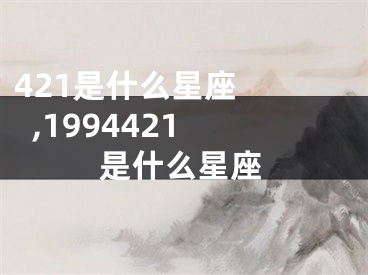 421是什么星座    ,1994421是什么星座