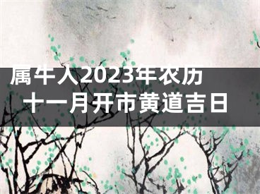 属牛人2023年农历十一月开市黄道吉日
