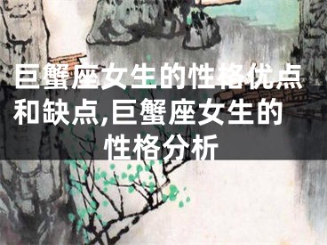 巨蟹座女生的性格优点和缺点,巨蟹座女生的性格分析