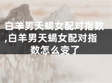 白羊男天蝎女配对指数,白羊男天蝎女配对指数怎么变了