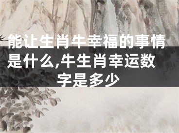 能让生肖牛幸福的事情是什么,牛生肖幸运数字是多少
