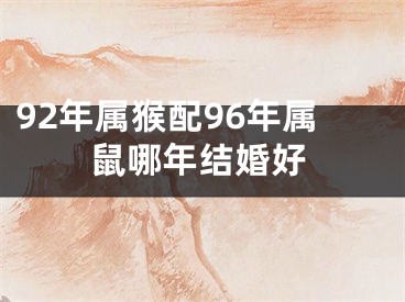 92年属猴配96年属鼠哪年结婚好