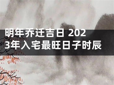 明年乔迁吉日 2023年入宅最旺日子时辰