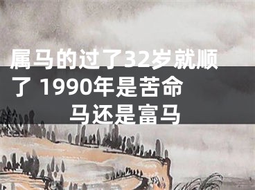 属马的过了32岁就顺了 1990年是苦命马还是富马