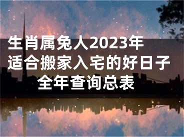 生肖属兔人2023年适合搬家入宅的好日子 全年查询总表