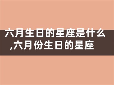 六月生日的星座是什么,六月份生日的星座