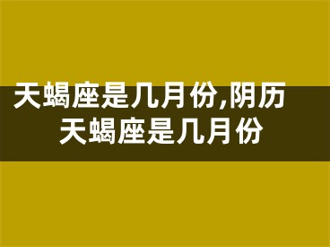天蝎座是几月份,阴历天蝎座是几月份