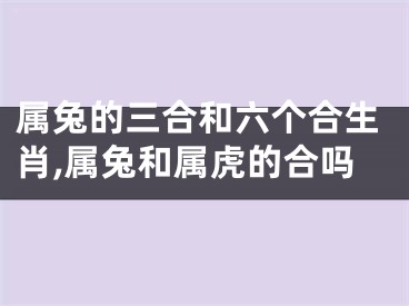 属兔的三合和六个合生肖,属兔和属虎的合吗