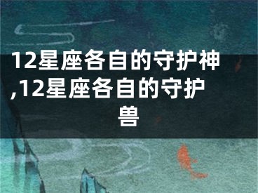 12星座各自的守护神,12星座各自的守护兽
