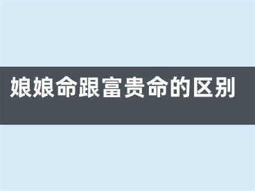 娘娘命跟富贵命的区别