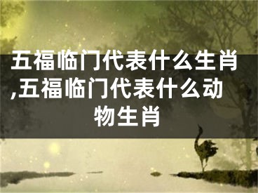五福临门代表什么生肖,五福临门代表什么动物生肖