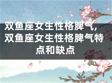 双鱼座女生性格脾气,双鱼座女生性格脾气特点和缺点