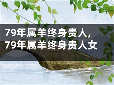 79年属羊终身贵人,79年属羊终身贵人女