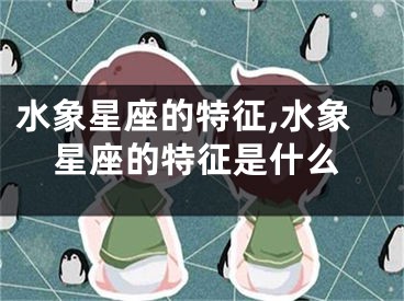 水象星座的特征,水象星座的特征是什么