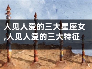 人见人爱的三大星座女,人见人爱的三大特征