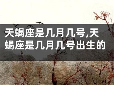 天蝎座是几月几号,天蝎座是几月几号出生的