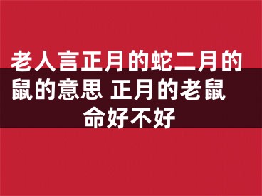 老人言正月的蛇二月的鼠的意思 正月的老鼠命好不好