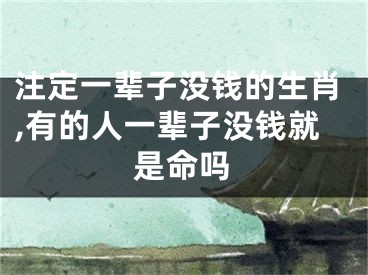 注定一辈子没钱的生肖,有的人一辈子没钱就是命吗