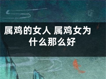 属鸡的女人 属鸡女为什么那么好