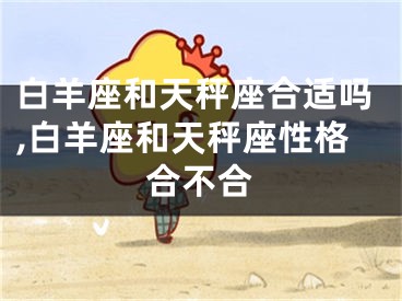 白羊座和天秤座合适吗,白羊座和天秤座性格合不合