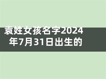 袁姓女孩名字2024年7月31日出生的