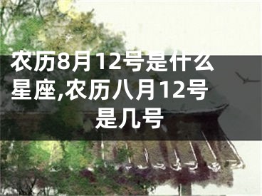 农历8月12号是什么星座,农历八月12号是几号