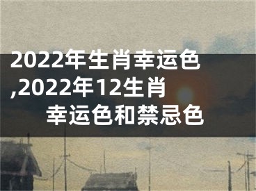 2022年生肖幸运色,2022年12生肖幸运色和禁忌色