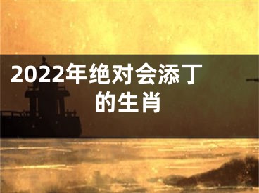 2022年绝对会添丁的生肖