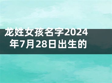 龙姓女孩名字2024年7月28日出生的